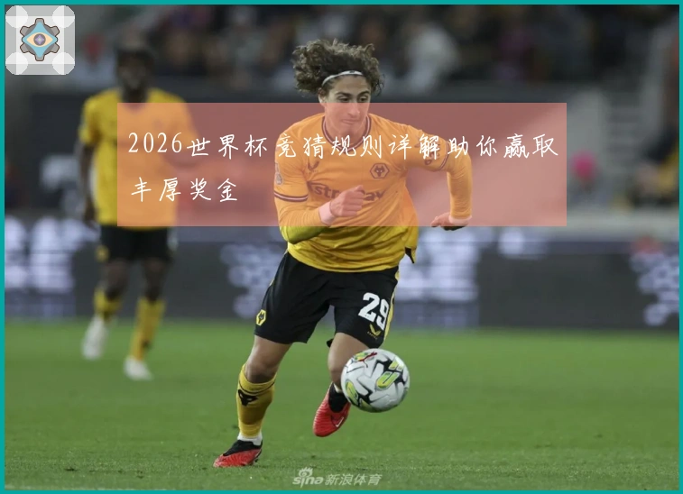 2026世界杯竞猜规则详解助你赢取丰厚奖金