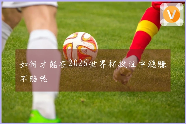 如何才能在2026世界杯投注中稳赚不赔呢