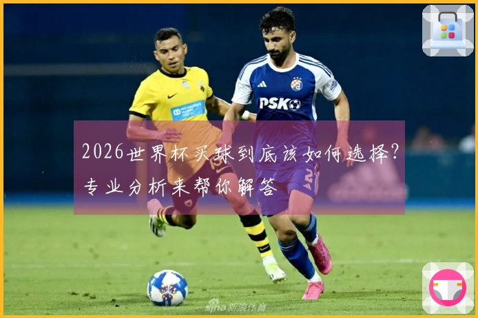2026世界杯买球到底该如何选择？专业分析来帮你解答