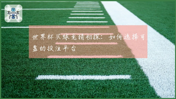 世界杯买球竞猜初探：如何选择可靠的投注平台
