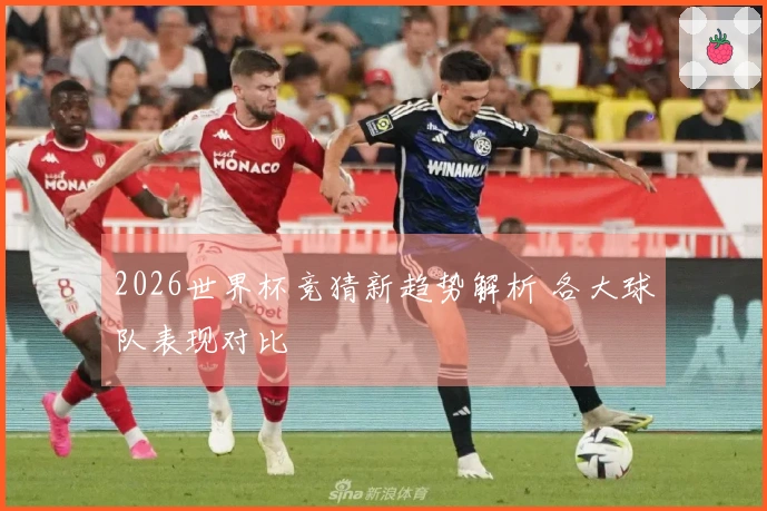 2026世界杯竞猜新趋势解析 各大球队表现对比