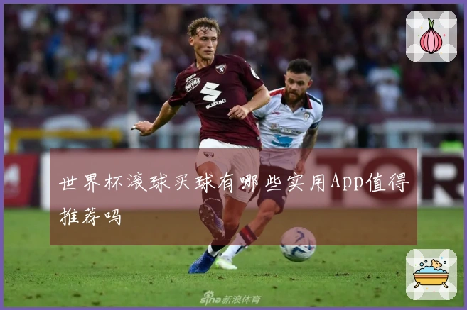 世界杯滚球买球有哪些实用App值得推荐吗