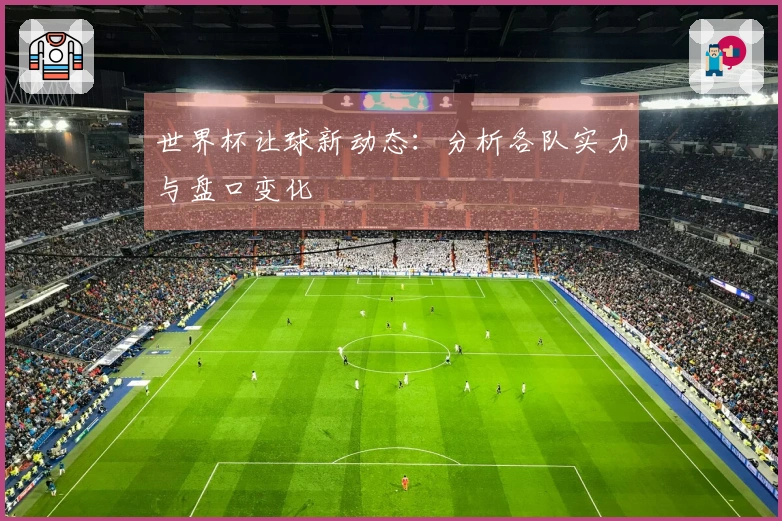 世界杯让球新动态:分析各队实力与盘口变化