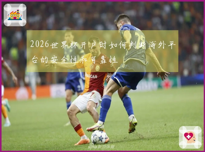 2026世界杯开户时如何判断海外平台的安全性和可靠性