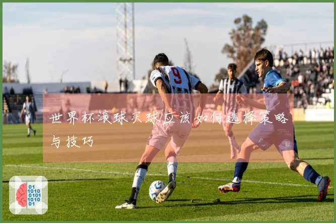 世界杯滚球买球应该如何选择策略与技巧