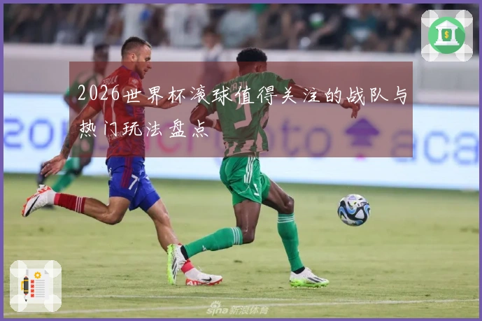 2026世界杯滚球值得关注的战队与热门玩法盘点