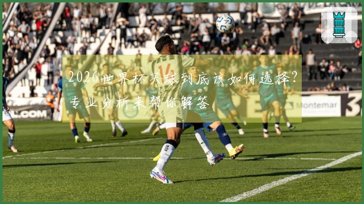 2026世界杯买球到底该如何选择？专业分析来帮你解答
