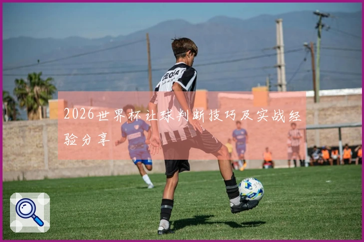 2026世界杯让球判断技巧及实战经验分享
