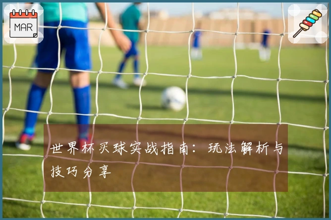 世界杯买球实战指南：玩法解析与技巧分享