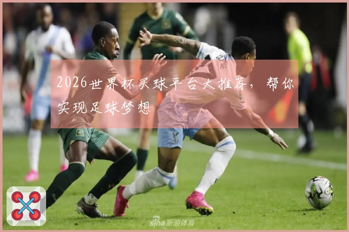 2026世界杯买球平台大推荐，帮你实现足球梦想