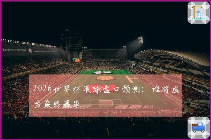 2026世界杯滚球盘口预测：谁将成为最终赢家