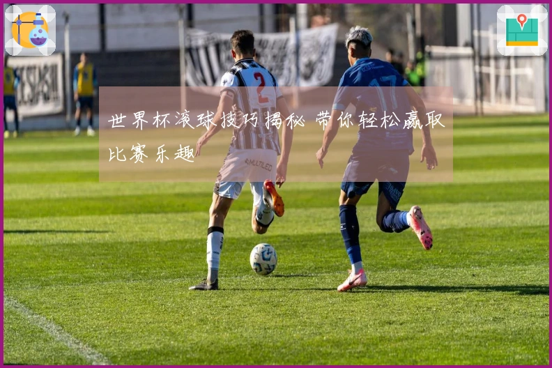 世界杯滚球技巧揭秘 带你轻松赢取比赛乐趣