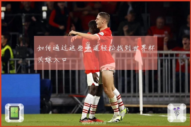 如何通过这些渠道轻松找到世界杯买球入口