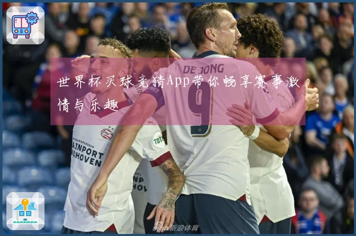 世界杯买球竞猜App带你畅享赛事激情与乐趣