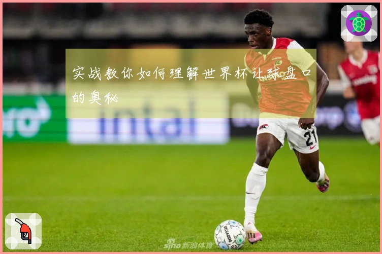 实战教你如何理解世界杯让球盘口的奥秘