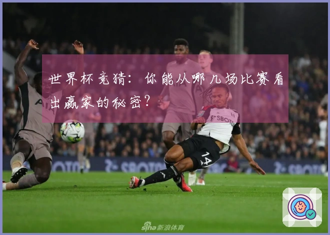 世界杯竞猜：你能从哪几场比赛看出赢家的秘密？