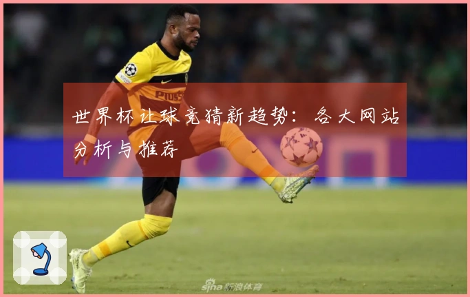 世界杯让球竞猜新趋势：各大网站分析与推荐
