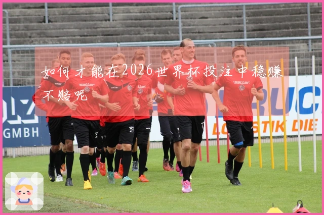 如何才能在2026世界杯投注中稳赚不赔呢
