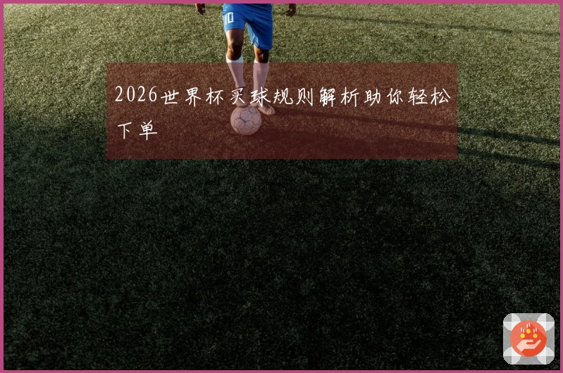 2026世界杯买球规则解析助你轻松下单