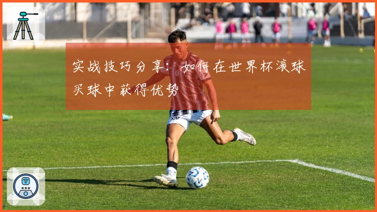 实战技巧分享：如何在世界杯滚球买球中获得优势