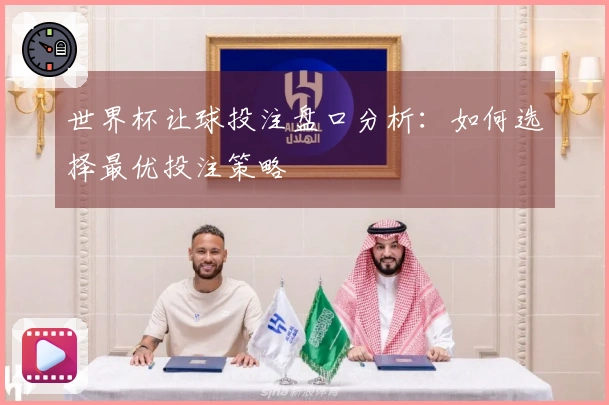 世界杯让球投注盘口分析：如何选择最优投注策略