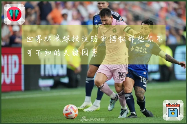 世界杯滚球投注赔率揭秘那些你不可不知的关键因素