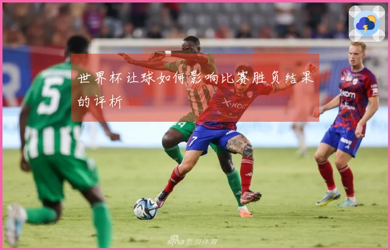 世界杯让球如何影响比赛胜负结果的评析