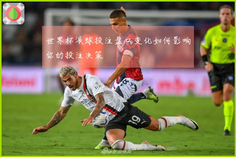 世界杯滚球投注盘口变化如何影响你的投注决策