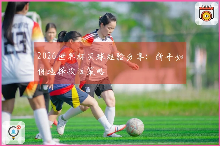 2026世界杯买球经验分享：新手如何选择投注策略