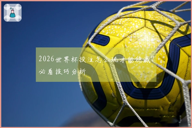 2026世界杯投注怎么玩才能稳赢？必看技巧分析