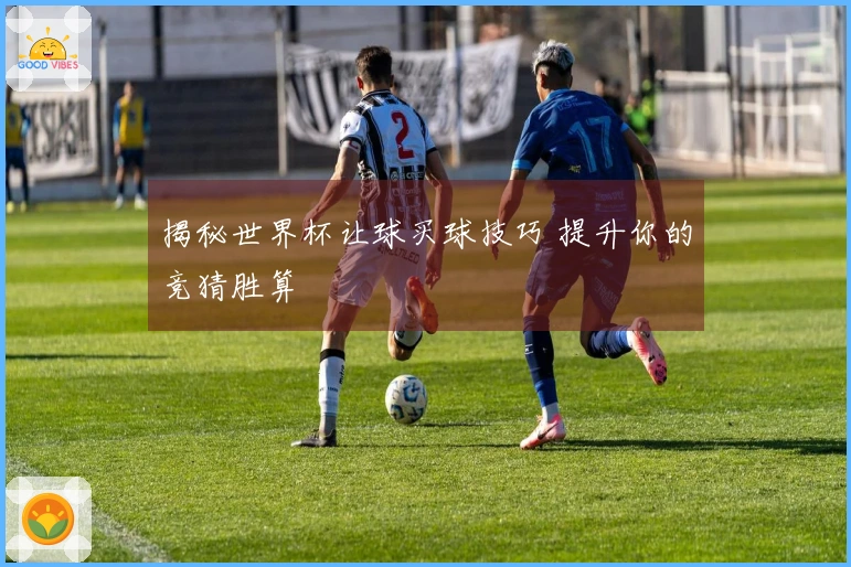 揭秘世界杯让球买球技巧 提升你的竞猜胜算