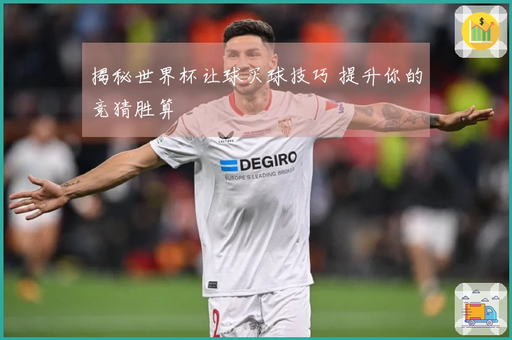 揭秘世界杯让球买球技巧 提升你的竞猜胜算